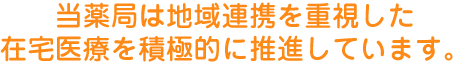 当薬局は地域連携を重視した在宅医療を積極的に推進しています